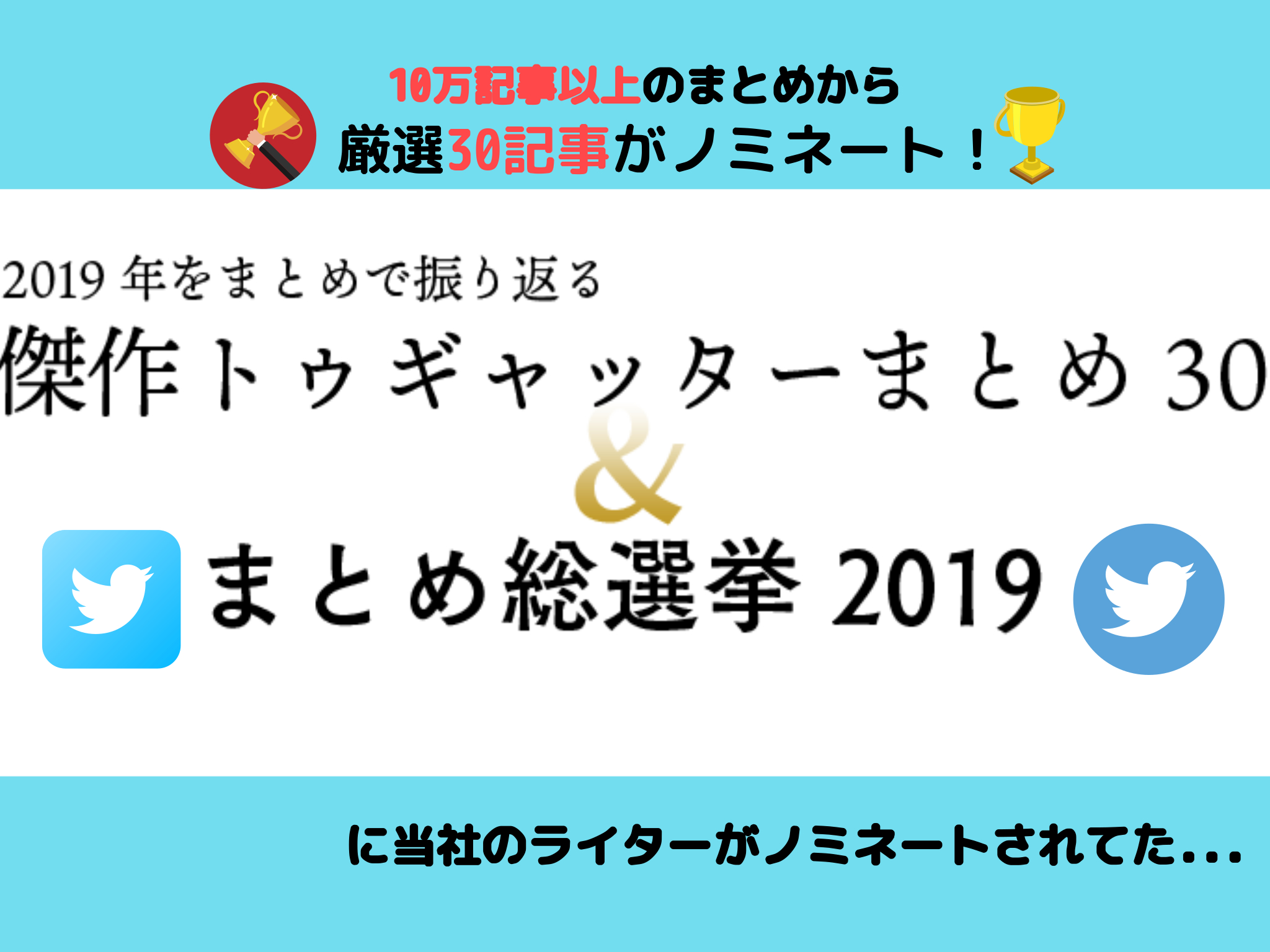 10万記事の中から厳選30記事が発表‼『Togetterまとめ総選挙2019』にうちのライターがノミネートされてた件