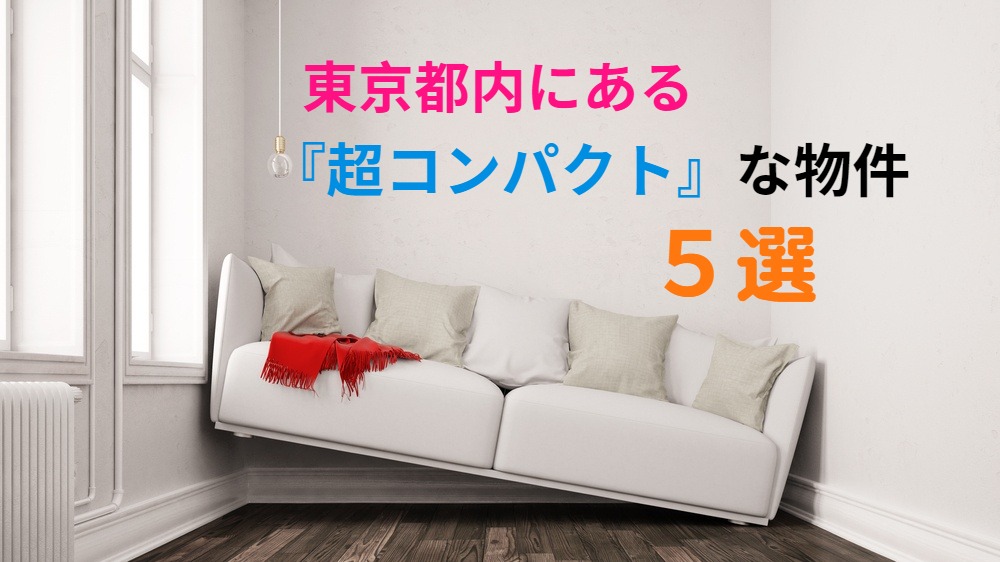 東京23区にある『超コンパクトな物件』5選！🏢