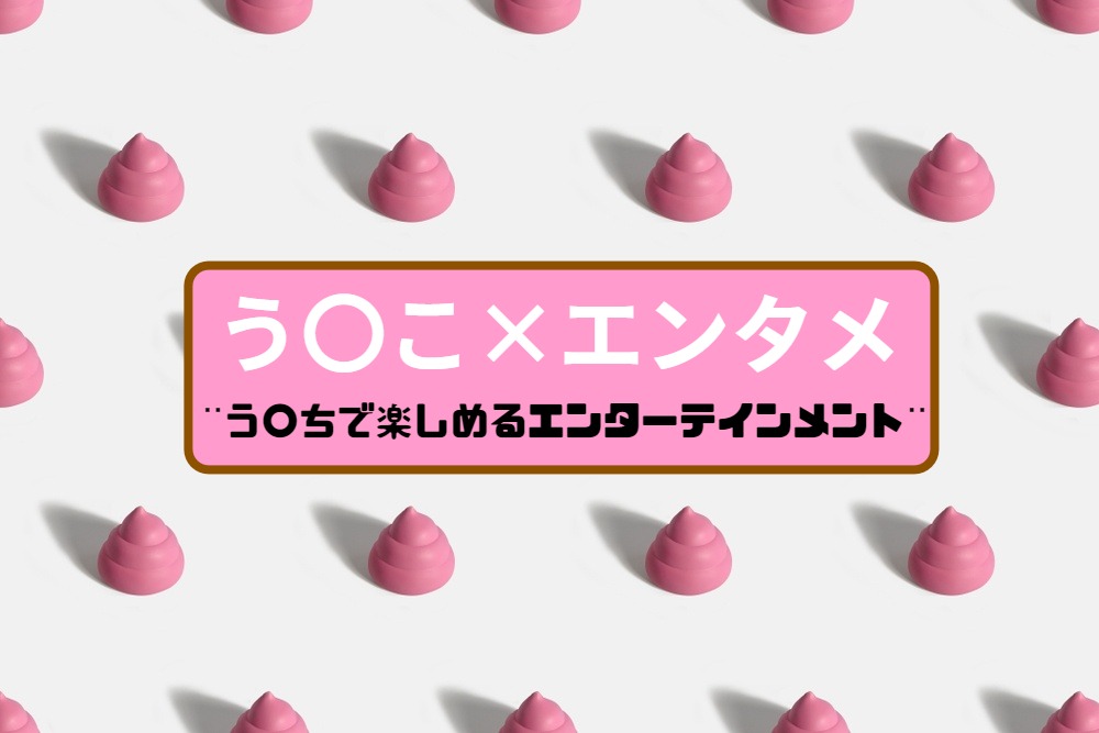 うんこ×エンタメ💩 う〇ちで楽しめるエンターテインメントを楽しもう‼